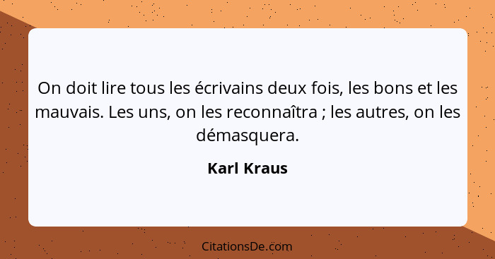 On doit lire tous les écrivains deux fois, les bons et les mauvais. Les uns, on les reconnaîtra ; les autres, on les démasquera.... - Karl Kraus