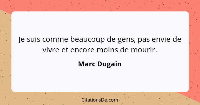 Je suis comme beaucoup de gens, pas envie de vivre et encore moins de mourir.... - Marc Dugain