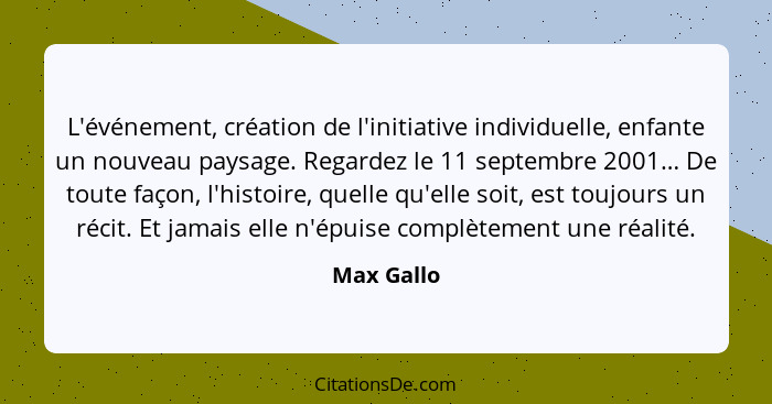 L'événement, création de l'initiative individuelle, enfante un nouveau paysage. Regardez le 11 septembre 2001… De toute façon, l'histoire,... - Max Gallo