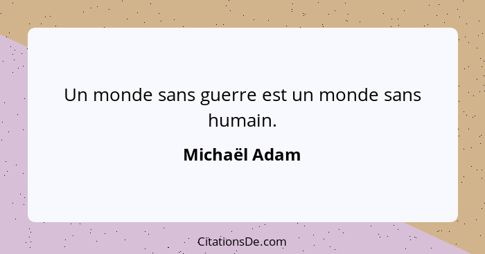 Un monde sans guerre est un monde sans humain.... - Michaël Adam