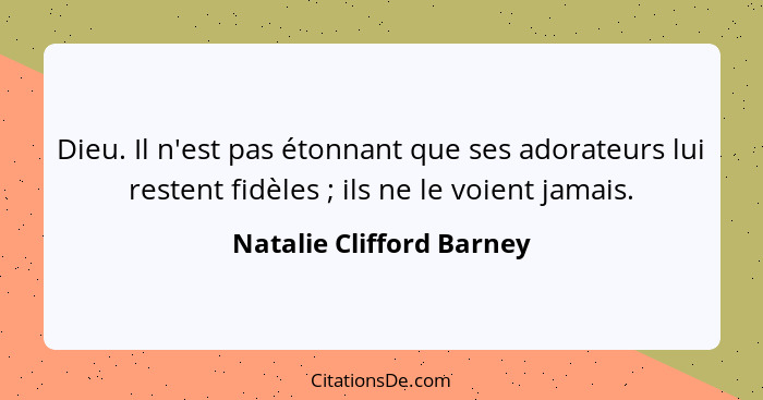 Dieu. Il n'est pas étonnant que ses adorateurs lui restent fidèles ; ils ne le voient jamais.... - Natalie Clifford Barney