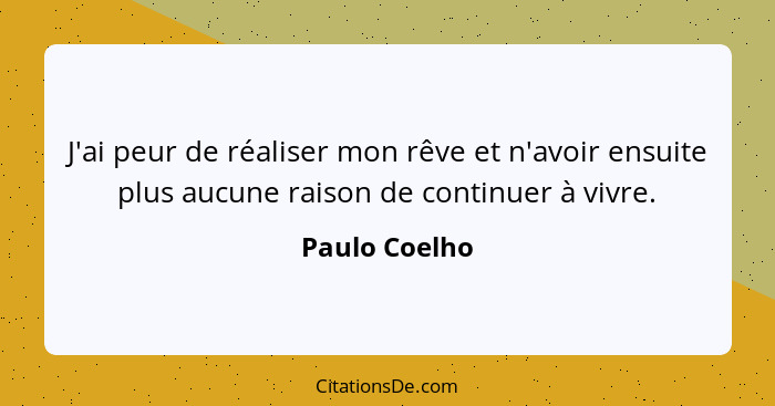 J'ai peur de réaliser mon rêve et n'avoir ensuite plus aucune raison de continuer à vivre.... - Paulo Coelho