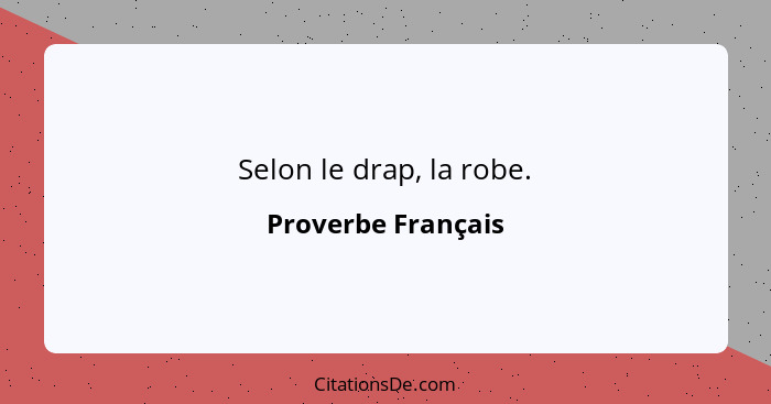 Selon le drap, la robe.... - Proverbe Français