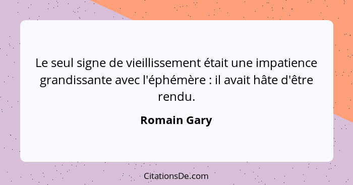 Le seul signe de vieillissement était une impatience grandissante avec l'éphémère : il avait hâte d'être rendu.... - Romain Gary