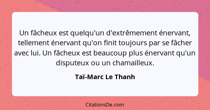 Un fâcheux est quelqu'un d'extrêmement énervant, tellement énervant qu'on finit toujours par se fâcher avec lui. Un fâcheux est be... - Taï-Marc Le Thanh