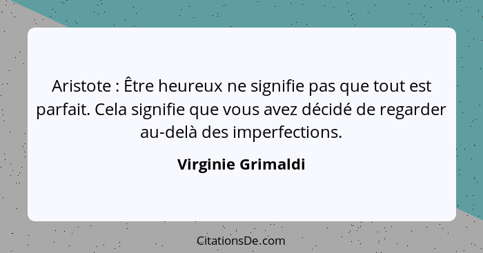 Aristote : Être heureux ne signifie pas que tout est parfait. Cela signifie que vous avez décidé de regarder au-delà des impe... - Virginie Grimaldi