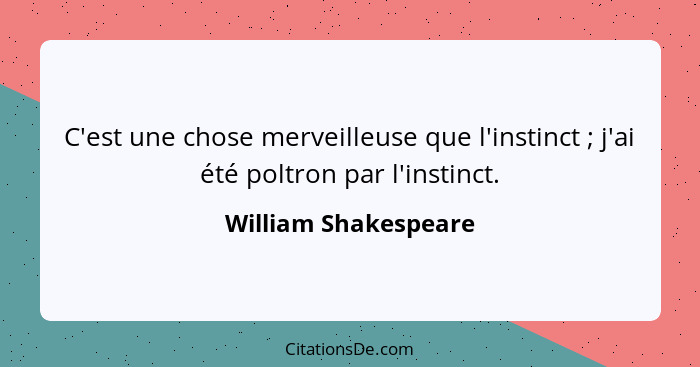 C'est une chose merveilleuse que l'instinct ; j'ai été poltron par l'instinct.... - William Shakespeare