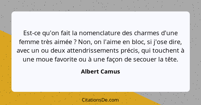 Est-ce qu'on fait la nomenclature des charmes d'une femme très aimée ? Non, on l'aime en bloc, si j'ose dire, avec un ou deux atte... - Albert Camus