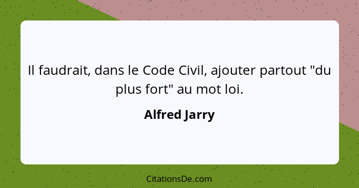 Il faudrait, dans le Code Civil, ajouter partout "du plus fort" au mot loi.... - Alfred Jarry