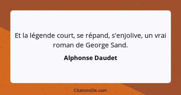 Et la légende court, se répand, s'enjolive, un vrai roman de George Sand.... - Alphonse Daudet