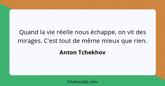 Quand la vie réelle nous échappe, on vit des mirages. C'est tout de même mieux que rien.... - Anton Tchekhov