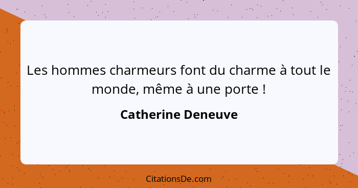 Les hommes charmeurs font du charme à tout le monde, même à une porte !... - Catherine Deneuve