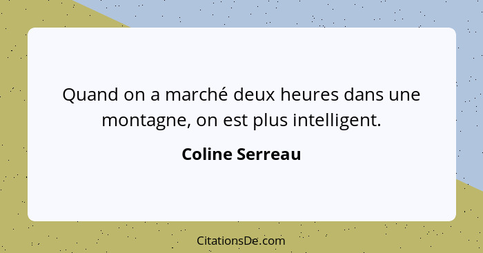 Quand on a marché deux heures dans une montagne, on est plus intelligent.... - Coline Serreau