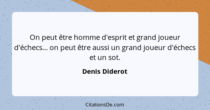 On peut être homme d'esprit et grand joueur d'échecs... on peut être aussi un grand joueur d'échecs et un sot.... - Denis Diderot