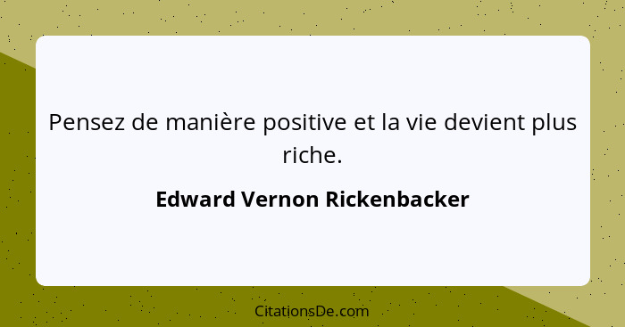 Pensez de manière positive et la vie devient plus riche.... - Edward Vernon Rickenbacker