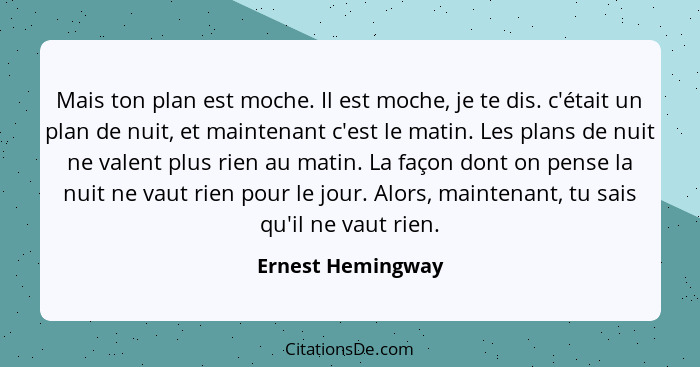 Mais ton plan est moche. Il est moche, je te dis. c'était un plan de nuit, et maintenant c'est le matin. Les plans de nuit ne valen... - Ernest Hemingway