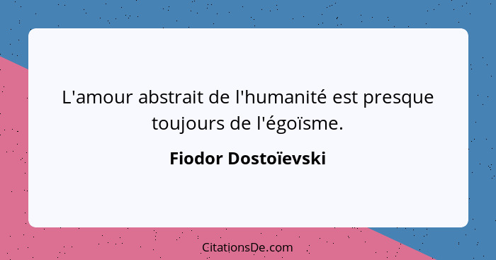 L'amour abstrait de l'humanité est presque toujours de l'égoïsme.... - Fiodor Dostoïevski