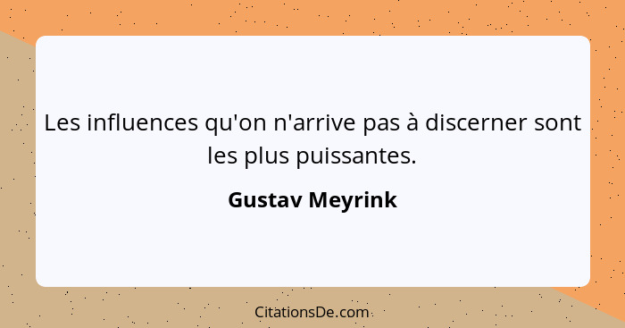 Les influences qu'on n'arrive pas à discerner sont les plus puissantes.... - Gustav Meyrink