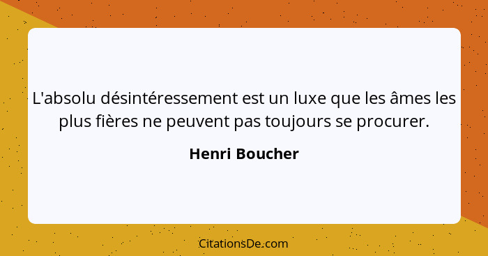 L'absolu désintéressement est un luxe que les âmes les plus fières ne peuvent pas toujours se procurer.... - Henri Boucher