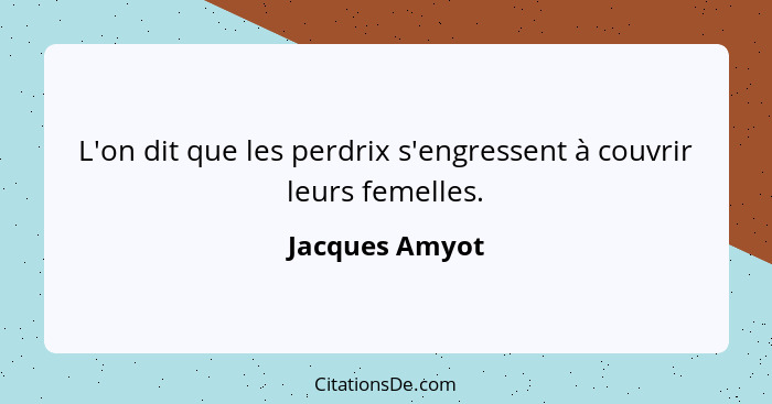 L'on dit que les perdrix s'engressent à couvrir leurs femelles.... - Jacques Amyot