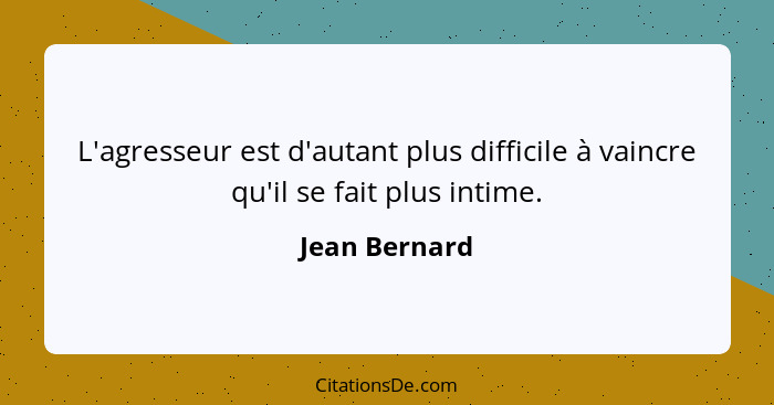 L'agresseur est d'autant plus difficile à vaincre qu'il se fait plus intime.... - Jean Bernard