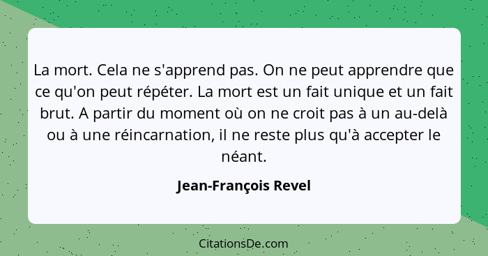 La mort. Cela ne s'apprend pas. On ne peut apprendre que ce qu'on peut répéter. La mort est un fait unique et un fait brut. A pa... - Jean-François Revel