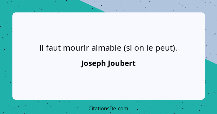 Il faut mourir aimable (si on le peut).... - Joseph Joubert