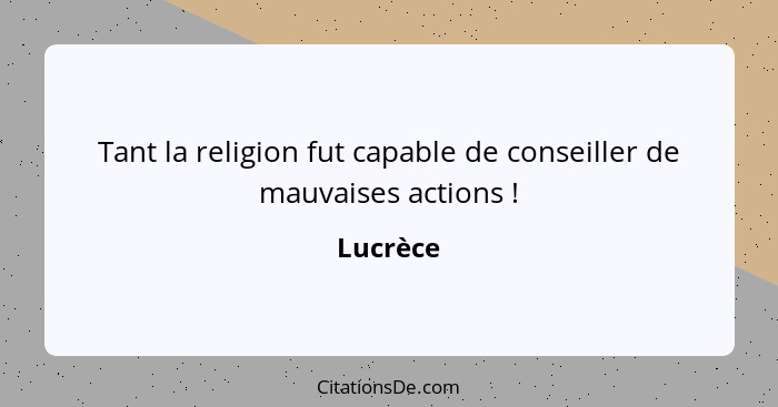 Tant la religion fut capable de conseiller de mauvaises actions !... - Lucrèce