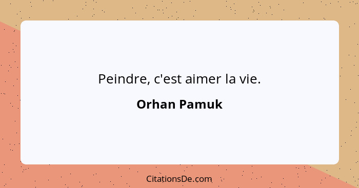 Peindre, c'est aimer la vie.... - Orhan Pamuk