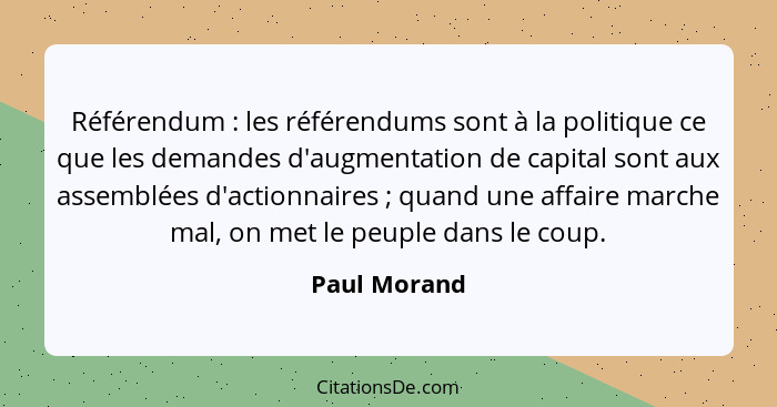 Référendum : les référendums sont à la politique ce que les demandes d'augmentation de capital sont aux assemblées d'actionnaires&n... - Paul Morand