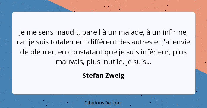 Je me sens maudit, pareil à un malade, à un infirme, car je suis totalement différent des autres et j'ai envie de pleurer, en constatan... - Stefan Zweig