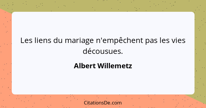 Les liens du mariage n'empêchent pas les vies décousues.... - Albert Willemetz