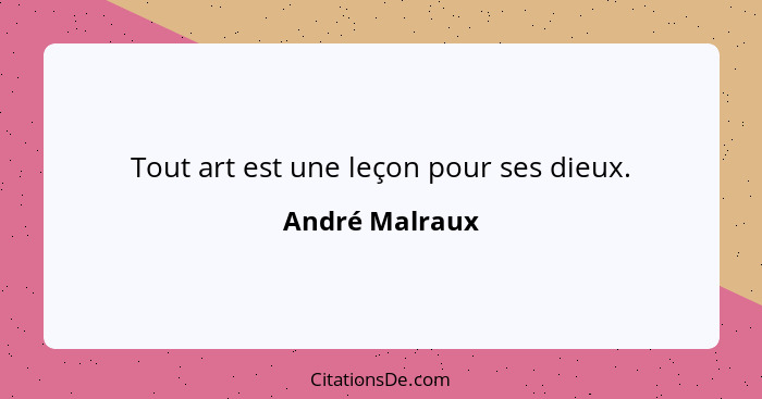 Tout art est une leçon pour ses dieux.... - André Malraux