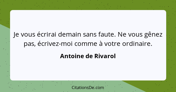 Je vous écrirai demain sans faute. Ne vous gênez pas, écrivez-moi comme à votre ordinaire.... - Antoine de Rivarol