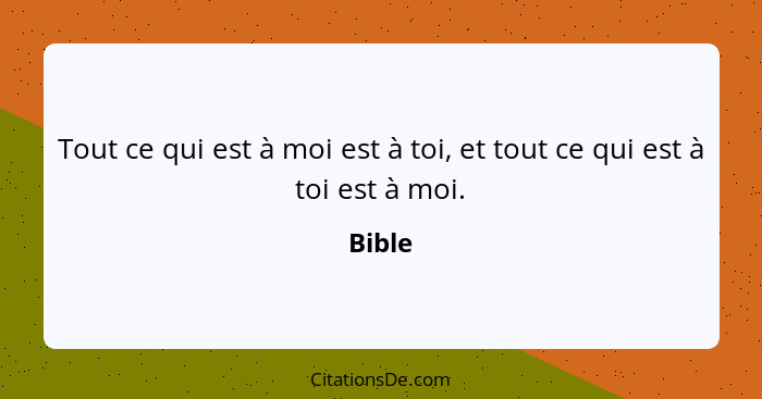 Tout ce qui est à moi est à toi, et tout ce qui est à toi est à moi.... - Bible