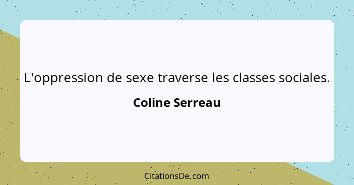 L'oppression de sexe traverse les classes sociales.... - Coline Serreau