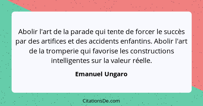 Abolir l'art de la parade qui tente de forcer le succès par des artifices et des accidents enfantins. Abolir l'art de la tromperie qu... - Emanuel Ungaro