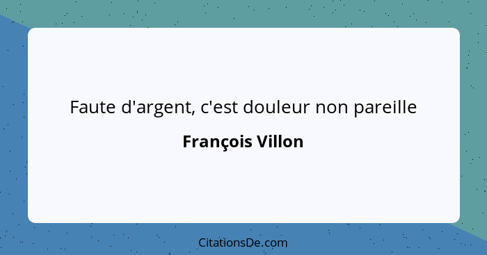 Faute d'argent, c'est douleur non pareille... - François Villon