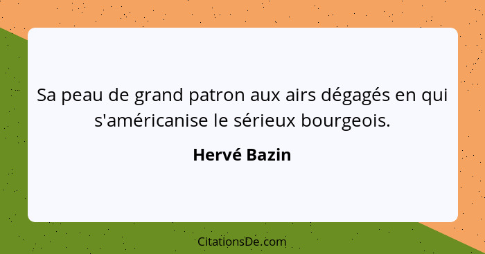 Sa peau de grand patron aux airs dégagés en qui s'américanise le sérieux bourgeois.... - Hervé Bazin