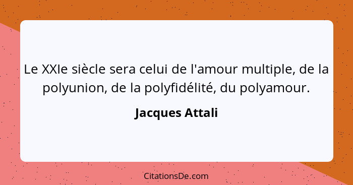 Le XXIe siècle sera celui de l'amour multiple, de la polyunion, de la polyfidélité, du polyamour.... - Jacques Attali