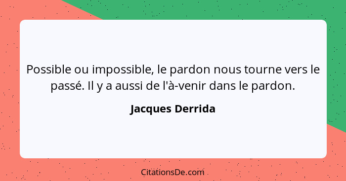 Possible ou impossible, le pardon nous tourne vers le passé. Il y a aussi de l'à-venir dans le pardon.... - Jacques Derrida