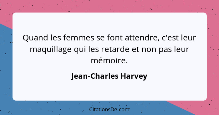 Quand les femmes se font attendre, c'est leur maquillage qui les retarde et non pas leur mémoire.... - Jean-Charles Harvey