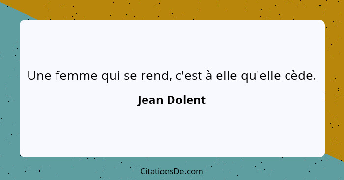 Une femme qui se rend, c'est à elle qu'elle cède.... - Jean Dolent