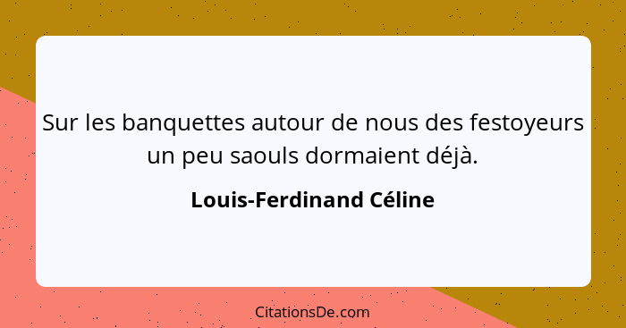 Sur les banquettes autour de nous des festoyeurs un peu saouls dormaient déjà.... - Louis-Ferdinand Céline