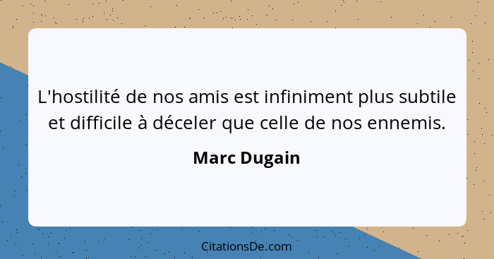 L'hostilité de nos amis est infiniment plus subtile et difficile à déceler que celle de nos ennemis.... - Marc Dugain