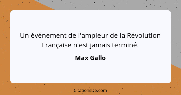 Un événement de l'ampleur de la Révolution Française n'est jamais terminé.... - Max Gallo