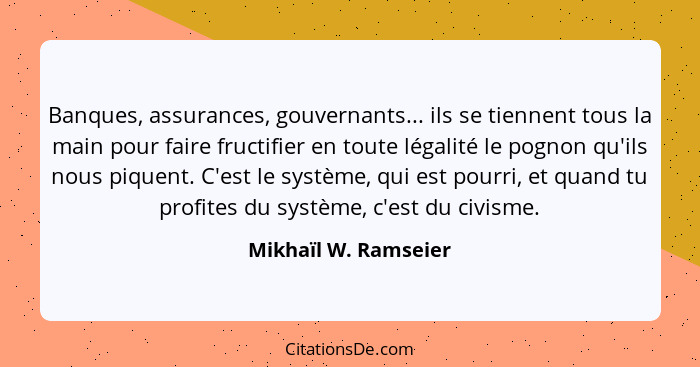 Banques, assurances, gouvernants... ils se tiennent tous la main pour faire fructifier en toute légalité le pognon qu'ils nous p... - Mikhaïl W. Ramseier