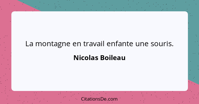 La montagne en travail enfante une souris.... - Nicolas Boileau