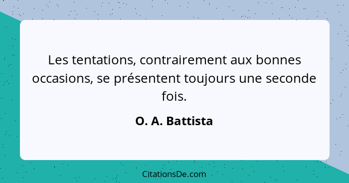 Les tentations, contrairement aux bonnes occasions, se présentent toujours une seconde fois.... - O. A. Battista