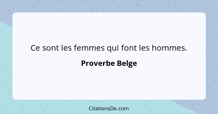 Ce sont les femmes qui font les hommes.... - Proverbe Belge